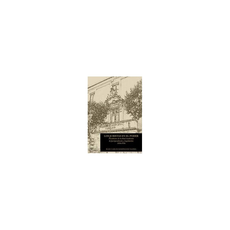 Los juristas en el poder. Presidentes de la Real Academia de Jurisprudencia y Legislación: 1836-1936