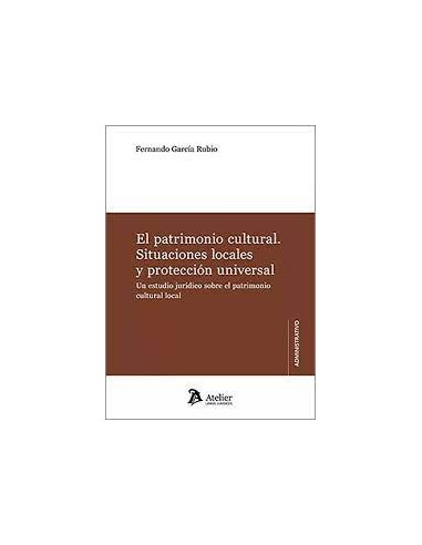 El Patrimonio Cultural. Situaciones Locales y Protección Universal. Un Estudio Jurídico sobre el Patrimonio Cultural Local