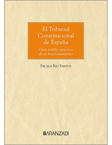 El Tribunal Constitucional de España. Guía jurídico-práctica de su funcionamiento