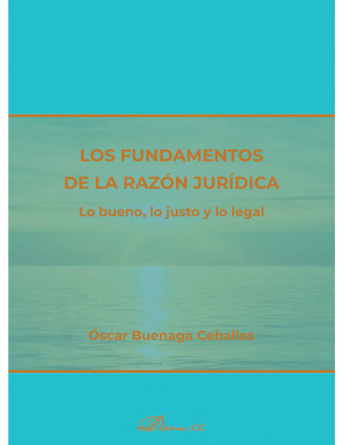 Los fundamentos de la razón jurídica. Lo bueno, lo justo y lo legal