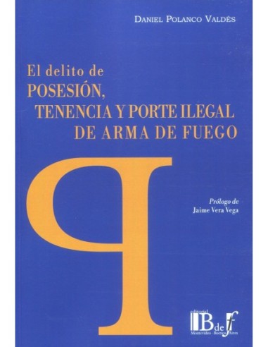 El delito de posesión, tenencia y porte ilegal de arma de fuego
