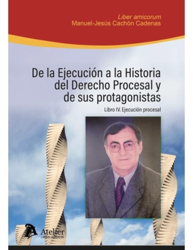 De la ejecución a la historia del Derecho Procesal y de sus protagonistas. Libro IV: ejecución procesal.